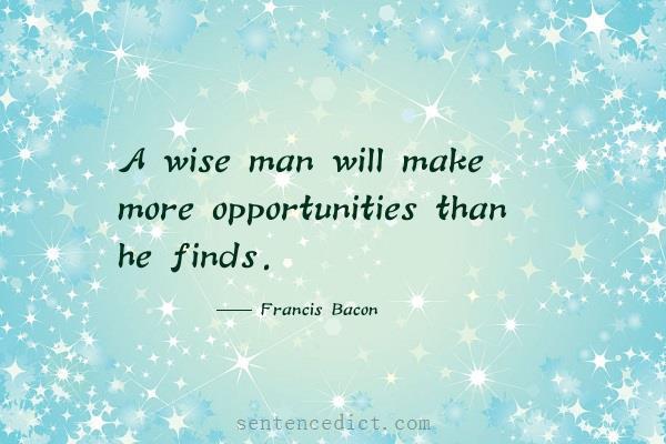 Good sentence's beautiful picture_A wise man will make more opportunities than he finds.
