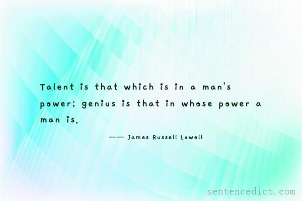 Good sentence's beautiful picture_Talent is that which is in a man's power; genius is that in whose power a man is.