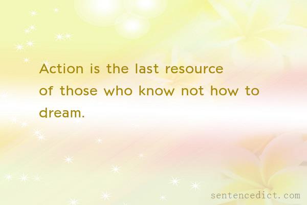 Good sentence's beautiful picture_Action is the last resource of those who know not how to dream.