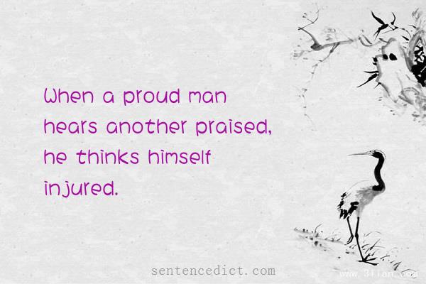Good sentence's beautiful picture_When a proud man hears another praised, he thinks himself injured.