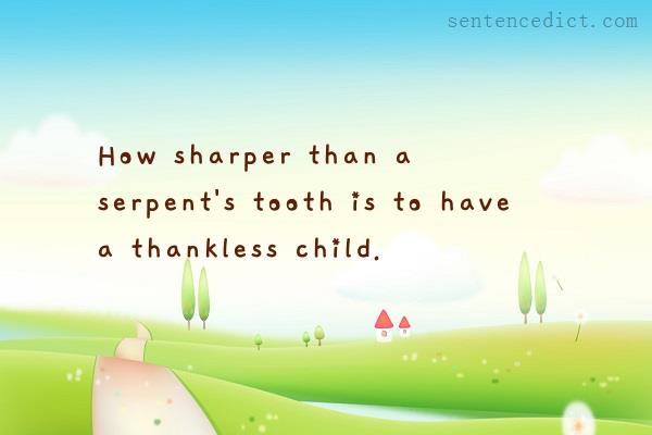 Good sentence's beautiful picture_How sharper than a serpent's tooth is to have a thankless child.