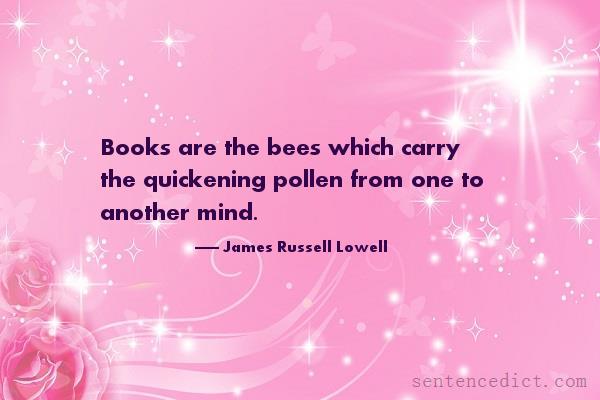Good sentence's beautiful picture_Books are the bees which carry the quickening pollen from one to another mind.
