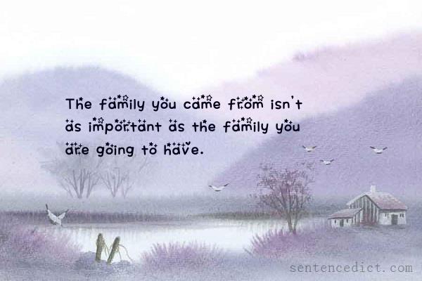 Good sentence's beautiful picture_The family you came from isn't as important as the family you are going to have.