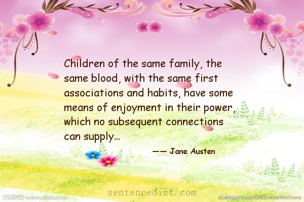 Good sentence's beautiful picture_Children of the same family, the same blood, with the same first associations and habits, have some means of enjoyment in their power, which no subsequent connections can supply...