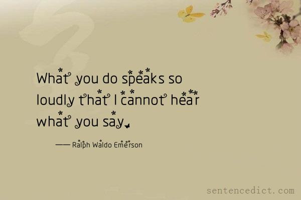 Good sentence's beautiful picture_What you do speaks so loudly that I cannot hear what you say.