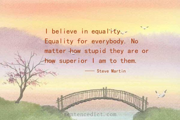 Good sentence's beautiful picture_I believe in equality. Equality for everybody. No matter how stupid they are or how superior I am to them.
