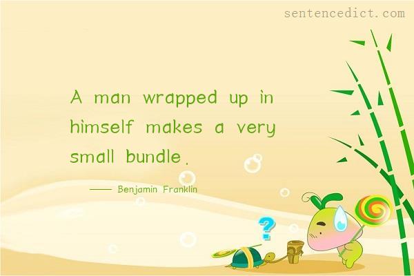 Good sentence's beautiful picture_A man wrapped up in himself makes a very small bundle.