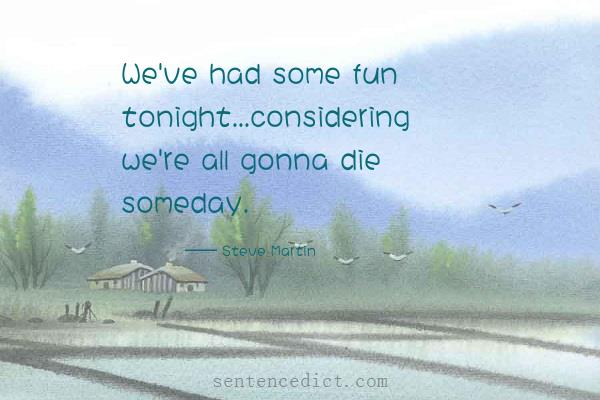Good sentence's beautiful picture_We've had some fun tonight...considering we're all gonna die someday.