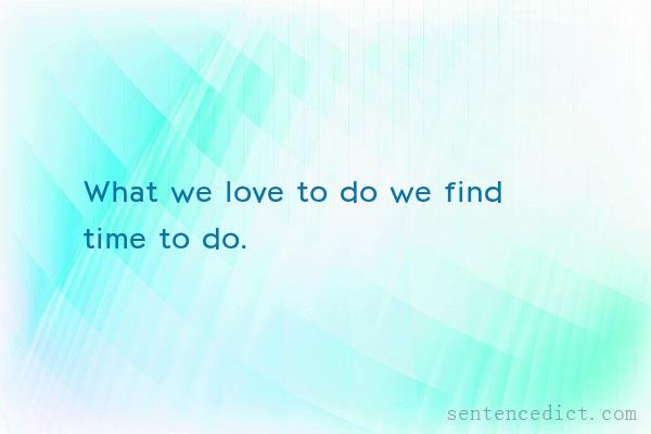 Good sentence's beautiful picture_What we love to do we find time to do.