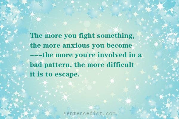 Good sentence's beautiful picture_The more you fight something, the more anxious you become ---the more you're involved in a bad pattern, the more difficult it is to escape.