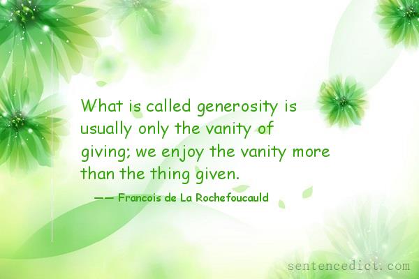 Good sentence's beautiful picture_What is called generosity is usually only the vanity of giving; we enjoy the vanity more than the thing given.