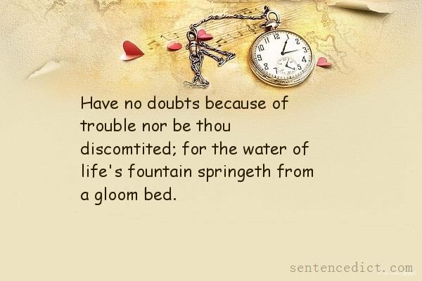 Good sentence's beautiful picture_Have no doubts because of trouble nor be thou discomtited; for the water of life's fountain springeth from a gloom bed.