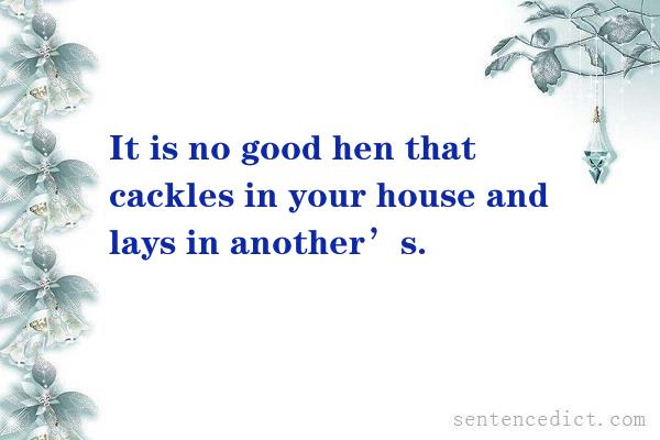 Good sentence's beautiful picture_It is no good hen that cackles in your house and lays in another’s.