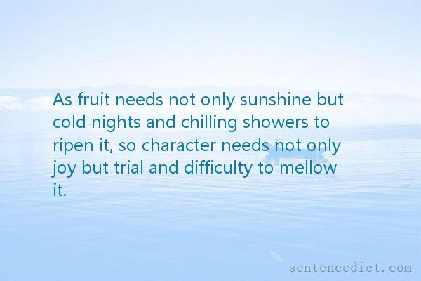 Good sentence's beautiful picture_As fruit needs not only sunshine but cold nights and chilling showers to ripen it, so character needs not only joy but trial and difficulty to mellow it.