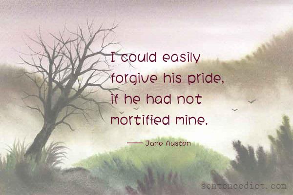 Good sentence's beautiful picture_I could easily forgive his pride, if he had not mortified mine.