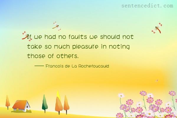 Good sentence's beautiful picture_If we had no faults we should not take so much pleasure in noting those of others.