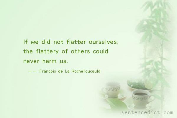 Good sentence's beautiful picture_If we did not flatter ourselves, the flattery of others could never harm us.