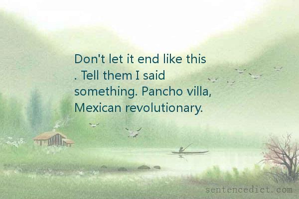 Good sentence's beautiful picture_Don't let it end like this . Tell them I said something. Pancho villa, Mexican revolutionary.