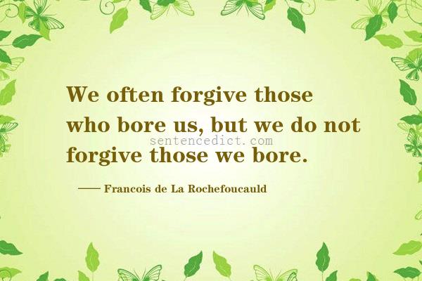 Good sentence's beautiful picture_We often forgive those who bore us, but we do not forgive those we bore.