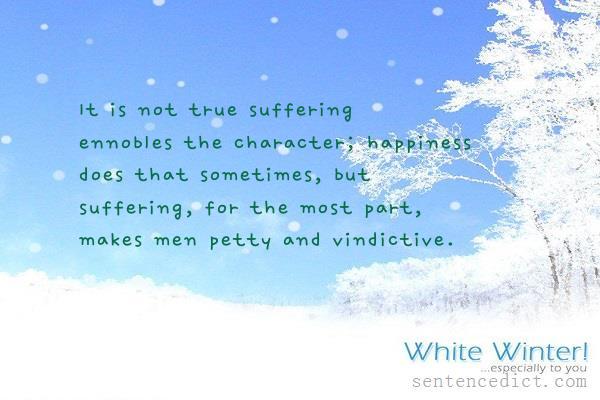 Good sentence's beautiful picture_It is not true suffering ennobles the character; happiness does that sometimes, but suffering, for the most part, makes men petty and vindictive.