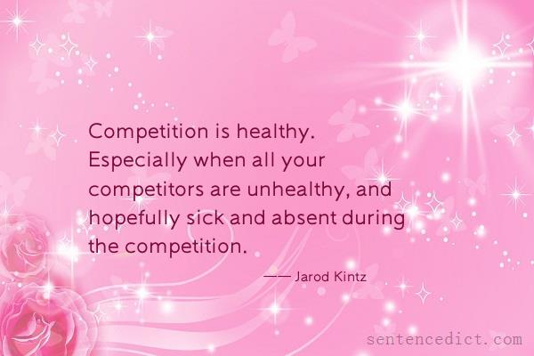 Good sentence's beautiful picture_Competition is healthy. Especially when all your competitors are unhealthy, and hopefully sick and absent during the competition.