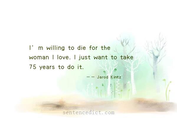 Good sentence's beautiful picture_I’m willing to die for the woman I love. I just want to take 75 years to do it.
