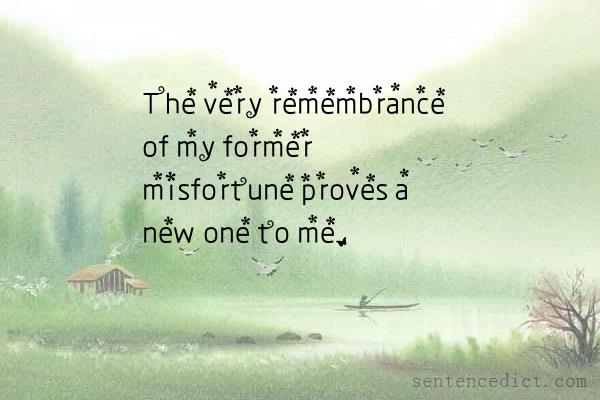 Good sentence's beautiful picture_The very remembrance of my former misfortune proves a new one to me.
