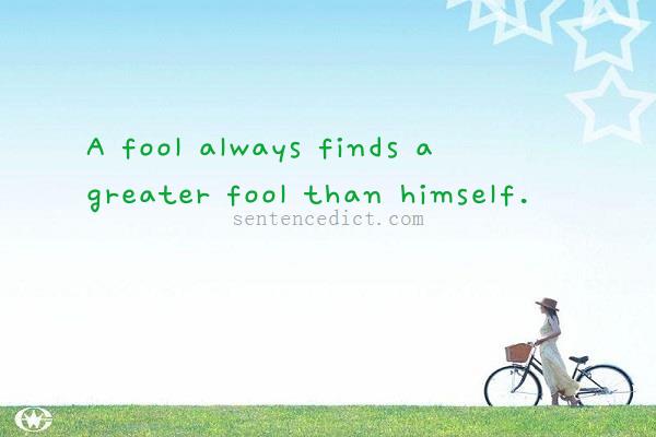 Good sentence's beautiful picture_A fool always finds a greater fool than himself.