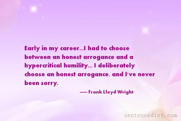 Good sentence's beautiful picture_Early in my career...I had to choose between an honest arrogance and a hypercritical humility... I deliberately choose an honest arrogance, and I've never been sorry.