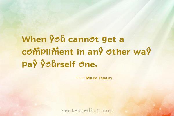 Good sentence's beautiful picture_When you cannot get a compliment in any other way pay yourself one.