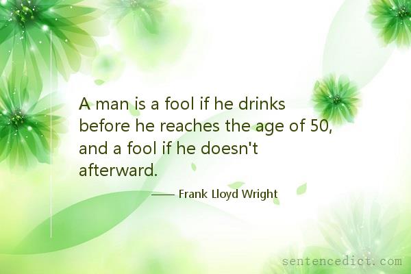 Good sentence's beautiful picture_A man is a fool if he drinks before he reaches the age of 50, and a fool if he doesn't afterward.