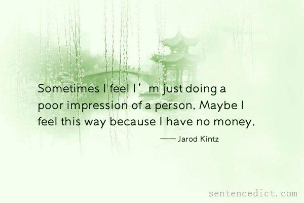 Good sentence's beautiful picture_Sometimes I feel I’m just doing a poor impression of a person. Maybe I feel this way because I have no money.