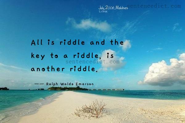 Good sentence's beautiful picture_All is riddle and the key to a riddle, is another riddle.
