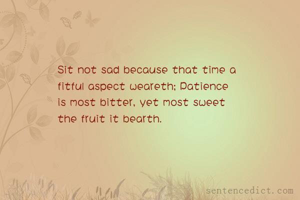 Good sentence's beautiful picture_Sit not sad because that time a fitful aspect weareth; Patience is most bitter, yet most sweet the fruit it bearth.