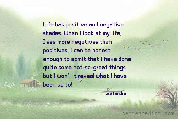 Good sentence's beautiful picture_Life has positive and negative shades. When I look at my life, I see more negatives than positives. I can be honest enough to admit that I have done quite some not-so-great things but I won’t reveal what I have been up to!