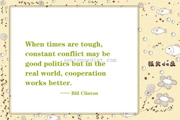 Good sentence's beautiful picture_When times are tough, constant conflict may be good politics but in the real world, cooperation works better.
