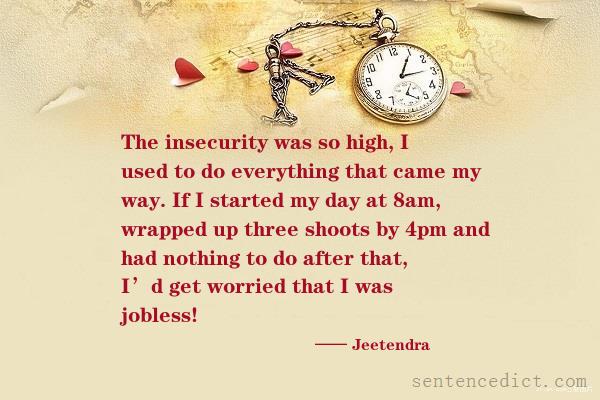 Good sentence's beautiful picture_The insecurity was so high, I used to do everything that came my way. If I started my day at 8am, wrapped up three shoots by 4pm and had nothing to do after that, I’d get worried that I was jobless!