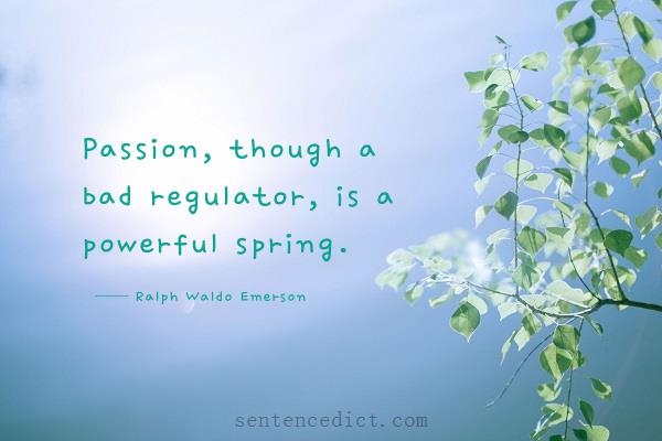 Good sentence's beautiful picture_Passion, though a bad regulator, is a powerful spring.