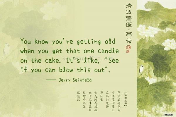 Good sentence's beautiful picture_You know you're getting old when you get that one candle on the cake. It's like, "See if you can blow this out".
