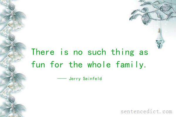 Good sentence's beautiful picture_There is no such thing as fun for the whole family.