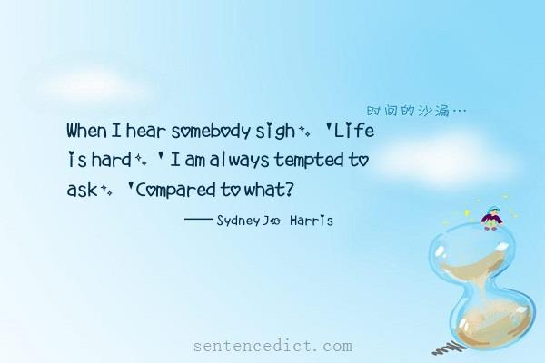 Good sentence's beautiful picture_When I hear somebody sigh, 'Life is hard,' I am always tempted to ask, 'Compared to what?