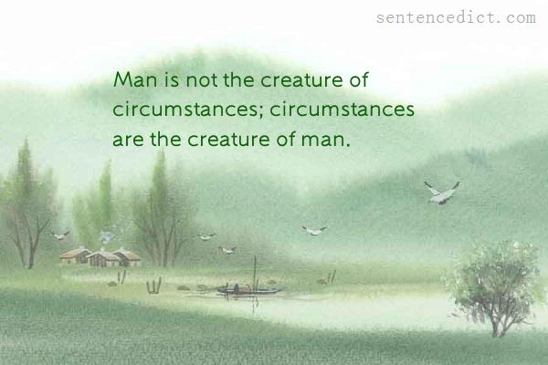 Good sentence's beautiful picture_Man is not the creature of circumstances; circumstances are the creature of man.