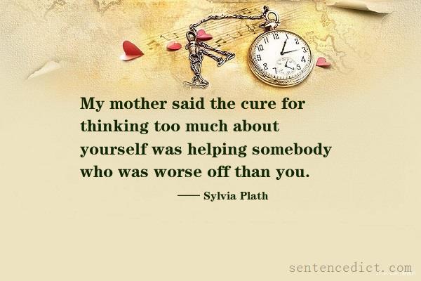 Good sentence's beautiful picture_My mother said the cure for thinking too much about yourself was helping somebody who was worse off than you.