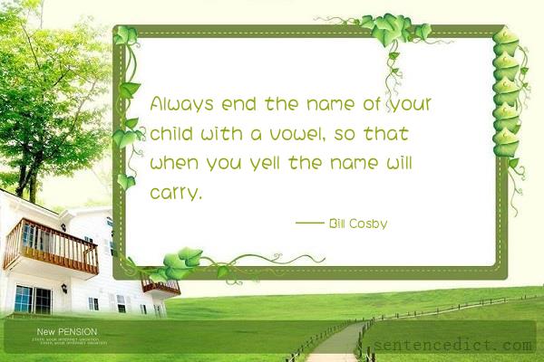Good sentence's beautiful picture_Always end the name of your child with a vowel, so that when you yell the name will carry.