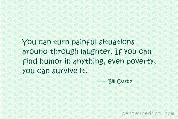 Good sentence's beautiful picture_You can turn painful situations around through laughter. If you can find humor in anything, even poverty, you can survive it.