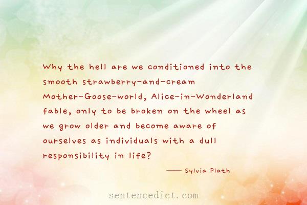 Good sentence's beautiful picture_Why the hell are we conditioned into the smooth strawberry-and-cream Mother-Goose-world, Alice-in-Wonderland fable, only to be broken on the wheel as we grow older and become aware of ourselves as individuals with a dull responsibility in life?