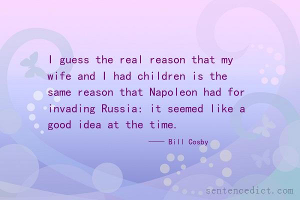 Good sentence's beautiful picture_I guess the real reason that my wife and I had children is the same reason that Napoleon had for invading Russia: it seemed like a good idea at the time.