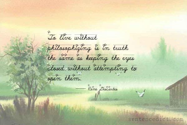 Good sentence's beautiful picture_To live without philosophizing is in truth the same as keeping the eyes closed without attempting to open them.