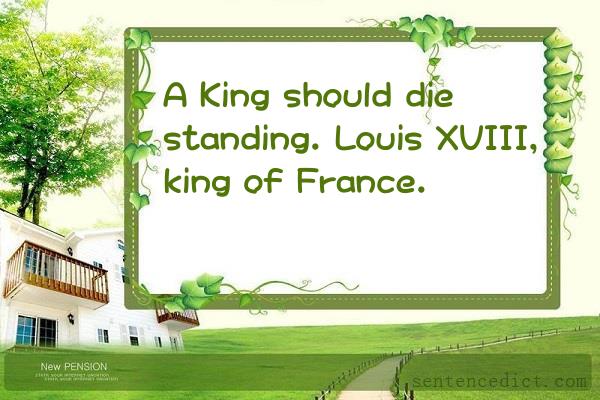 Good sentence's beautiful picture_A King should die standing. Louis XVIII, king of France.