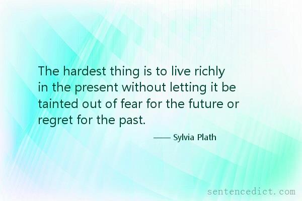 Good sentence's beautiful picture_The hardest thing is to live richly in the present without letting it be tainted out of fear for the future or regret for the past.